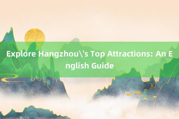 Explore Hangzhou's Top Attractions: An English Guide