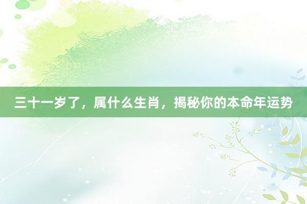 三十一岁了，属什么生肖，揭秘你的本命年运势