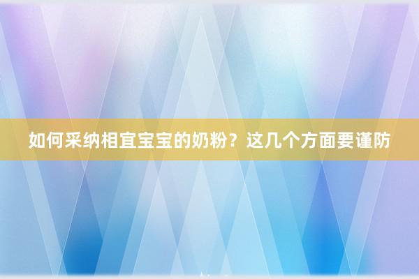 如何采纳相宜宝宝的奶粉？这几个方面要谨防