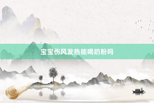 宝宝伤风发热能喝奶粉吗