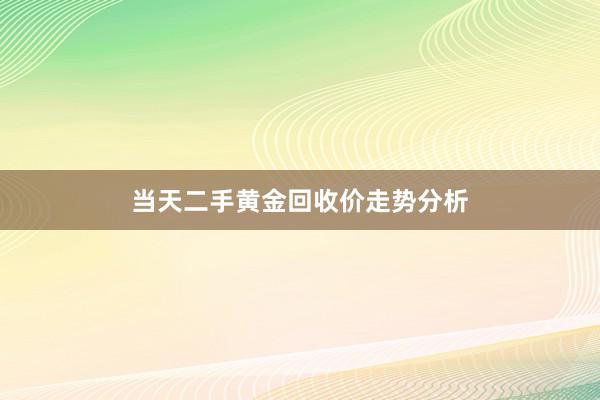 当天二手黄金回收价走势分析