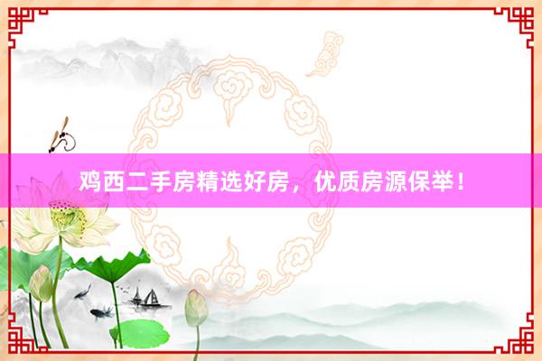 鸡西二手房精选好房，优质房源保举！