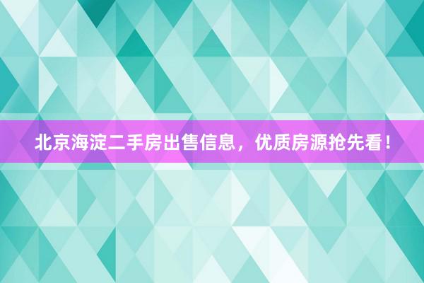 北京海淀二手房出售信息，优质房源抢先看！