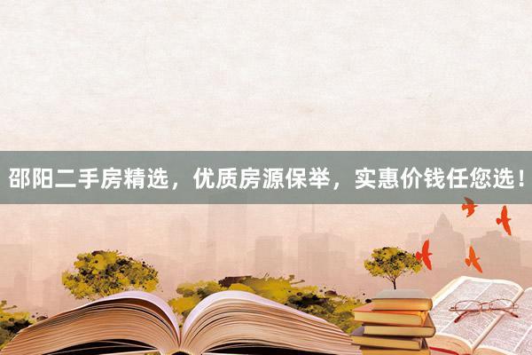 邵阳二手房精选，优质房源保举，实惠价钱任您选！