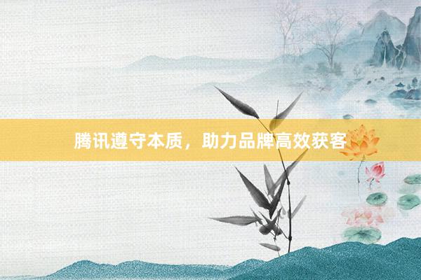 腾讯遵守本质，助力品牌高效获客