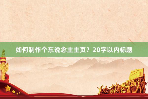 如何制作个东说念主主页？20字以内标题