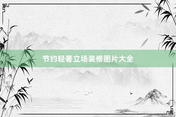 节约轻奢立场装修图片大全