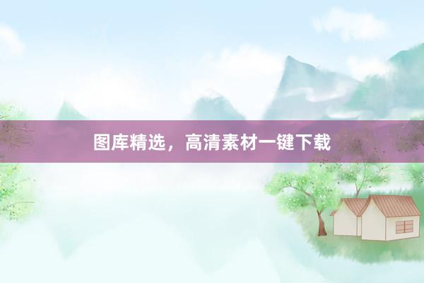 图库精选，高清素材一键下载