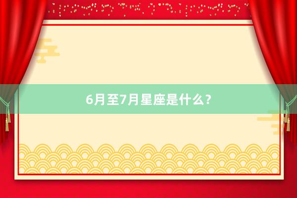 6月至7月星座是什么？